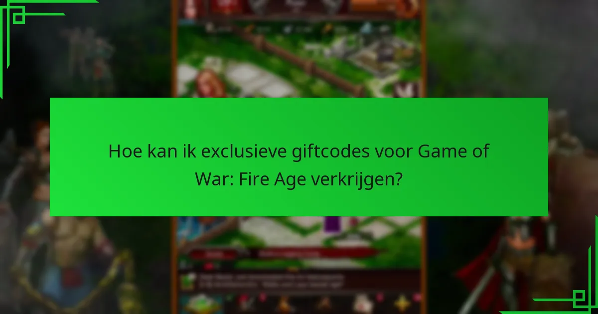 Hoe kan ik exclusieve giftcodes voor Game of War: Fire Age verkrijgen?